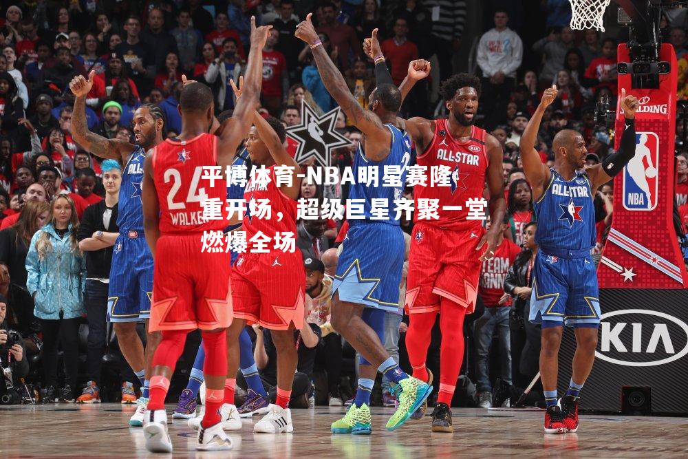 NBA明星赛隆重开场，超级巨星齐聚一堂燃爆全场