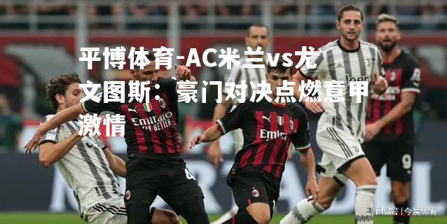 AC米兰vs尤文图斯：豪门对决点燃意甲激情