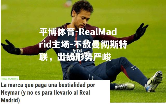 RealMadrid主场-不敌曼彻斯特联，出线形势严峻