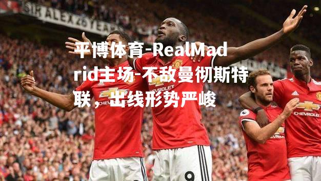 RealMadrid主场-不敌曼彻斯特联，出线形势严峻