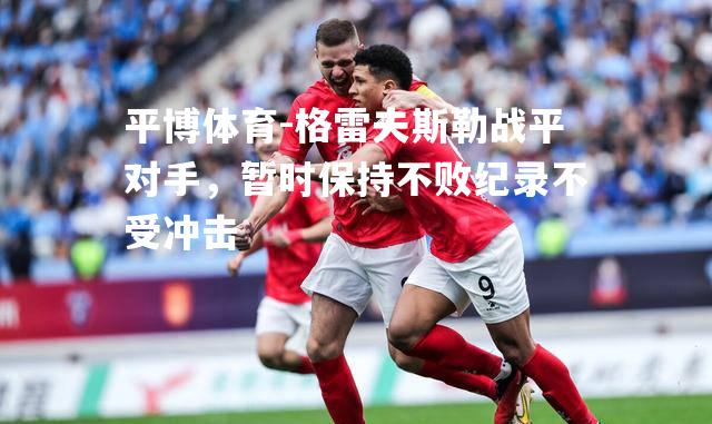 格雷夫斯勒战平对手，暂时保持不败纪录不受冲击